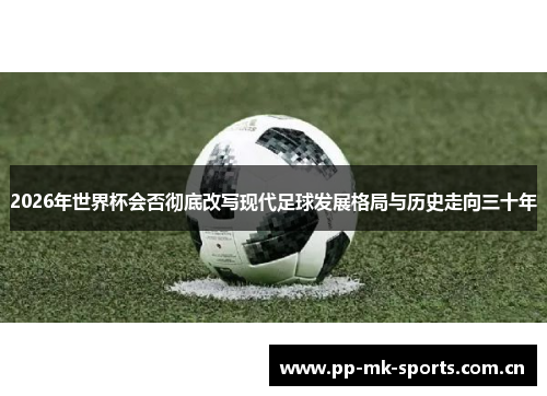 2026年世界杯会否彻底改写现代足球发展格局与历史走向三十年