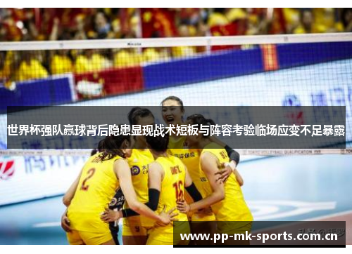 世界杯强队赢球背后隐患显现战术短板与阵容考验临场应变不足暴露 世界杯强队赢球背后隐患显现战术短板与阵容考验临场应变不足暴露