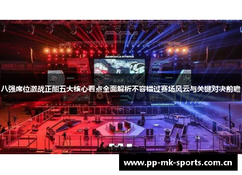 八强席位激战正酣五大核心看点全面解析不容错过赛场风云与关键对决前瞻 八强席位激战正酣五大核心看点全面解析不容错过赛场风云与关键对决前瞻